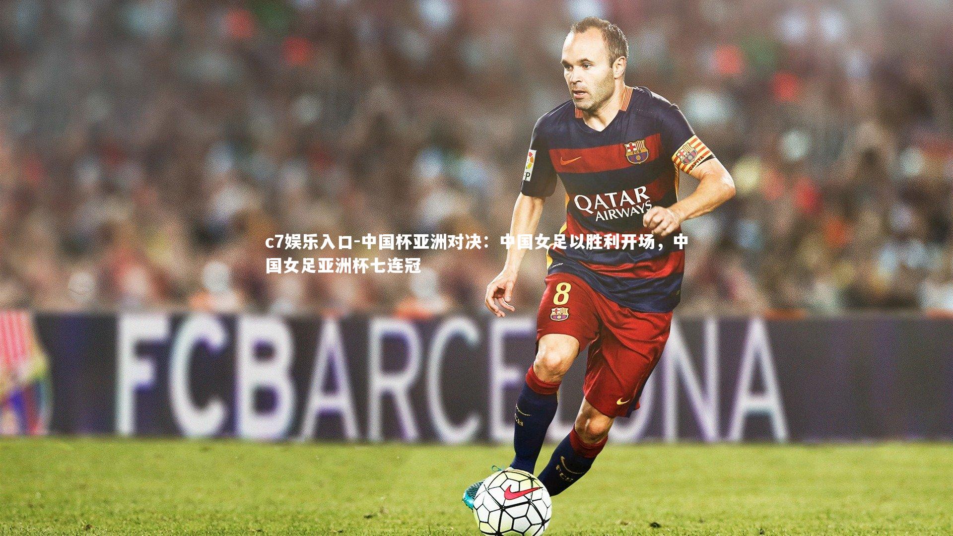 中国杯亚洲对决：中国女足以胜利开场，中国女足亚洲杯七连冠