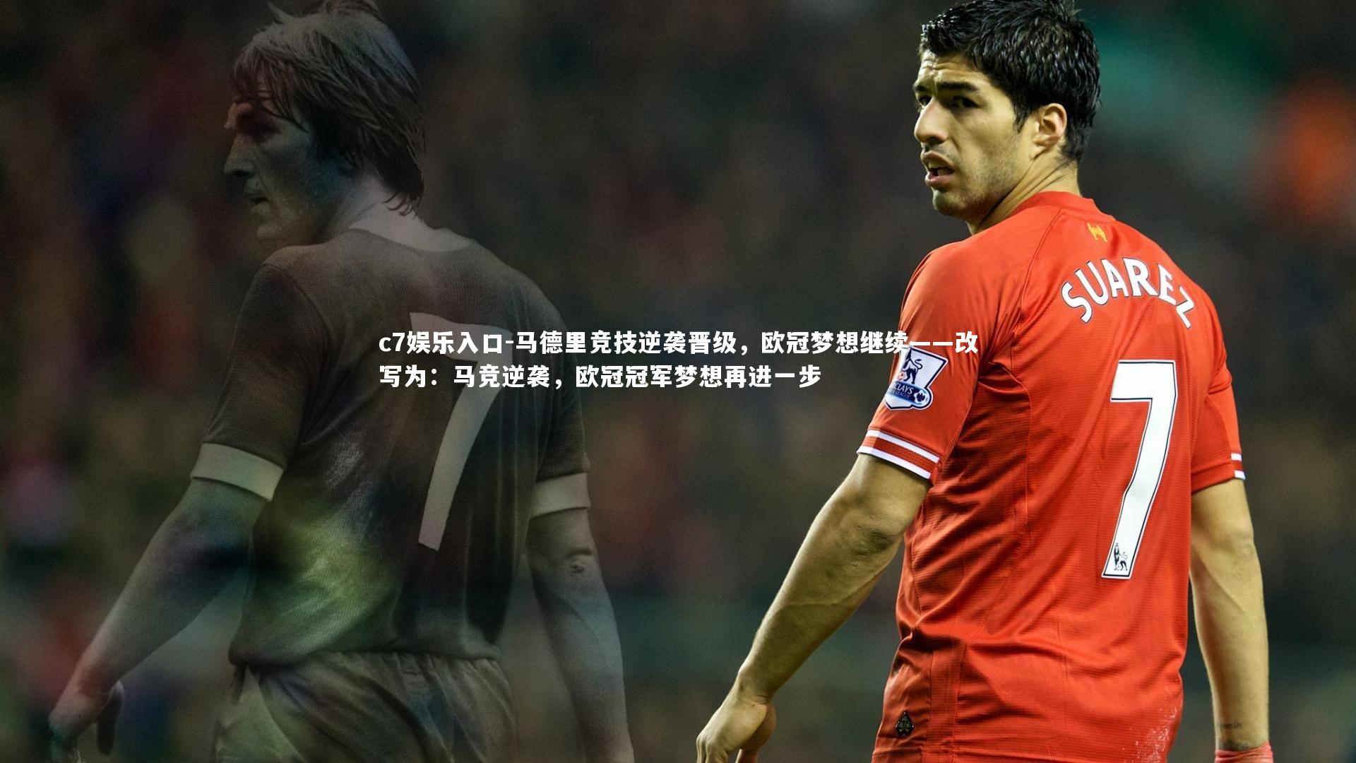 c7娱乐入口-马德里竞技逆袭晋级，欧冠梦想继续——改写为：马竞逆袭，欧冠冠军梦想再进一步