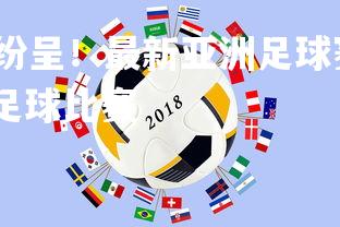 c7娱乐入口-精彩纷呈！最新亚洲足球赛事带来无限看点，亚洲2021全部足球比赛