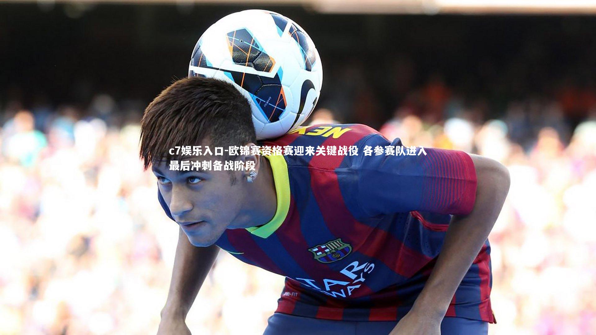 欧锦赛资格赛迎来关键战役 各参赛队进入最后冲刺备战阶段