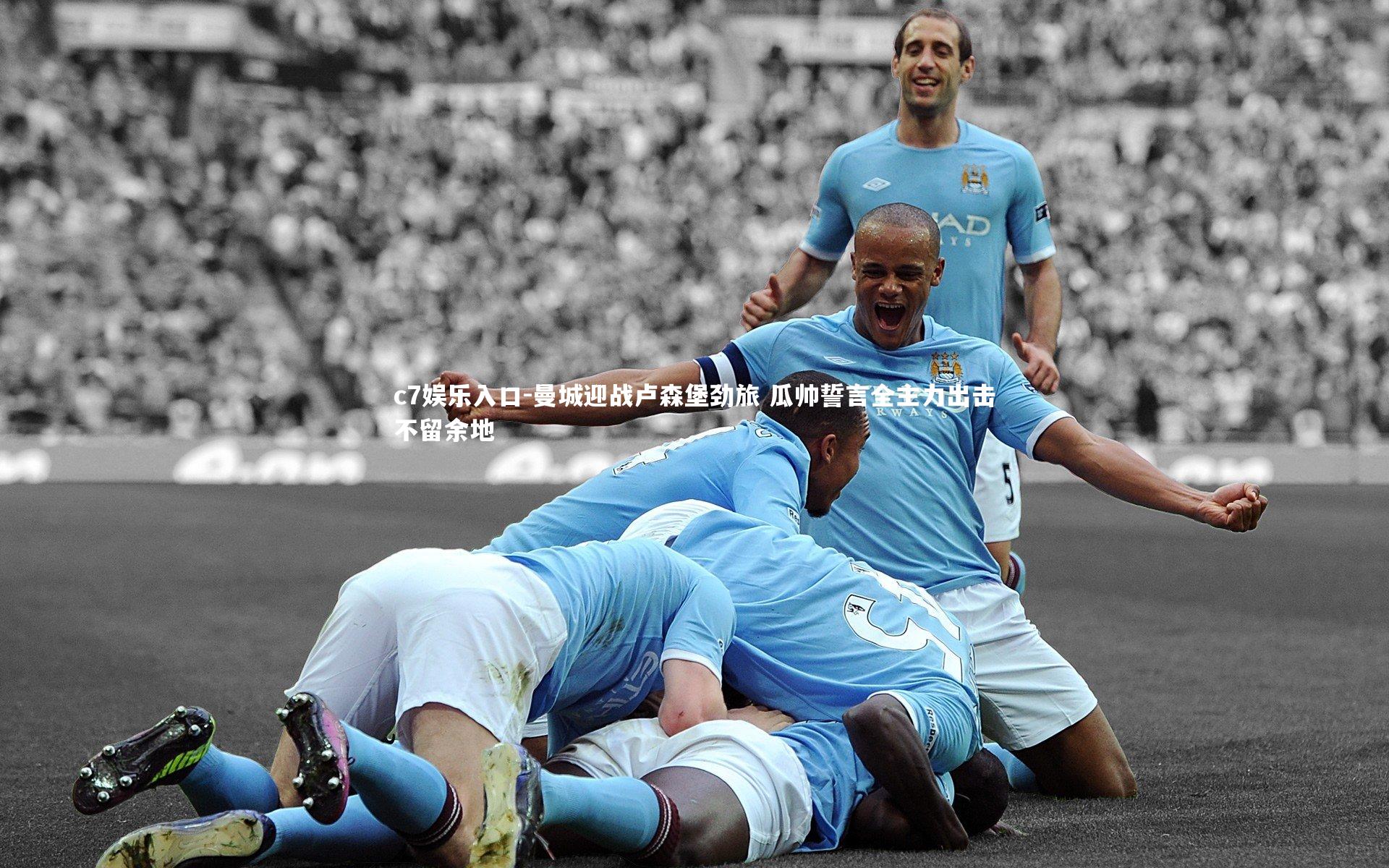 c7娱乐入口-曼城迎战卢森堡劲旅 瓜帅誓言全主力出击不留余地