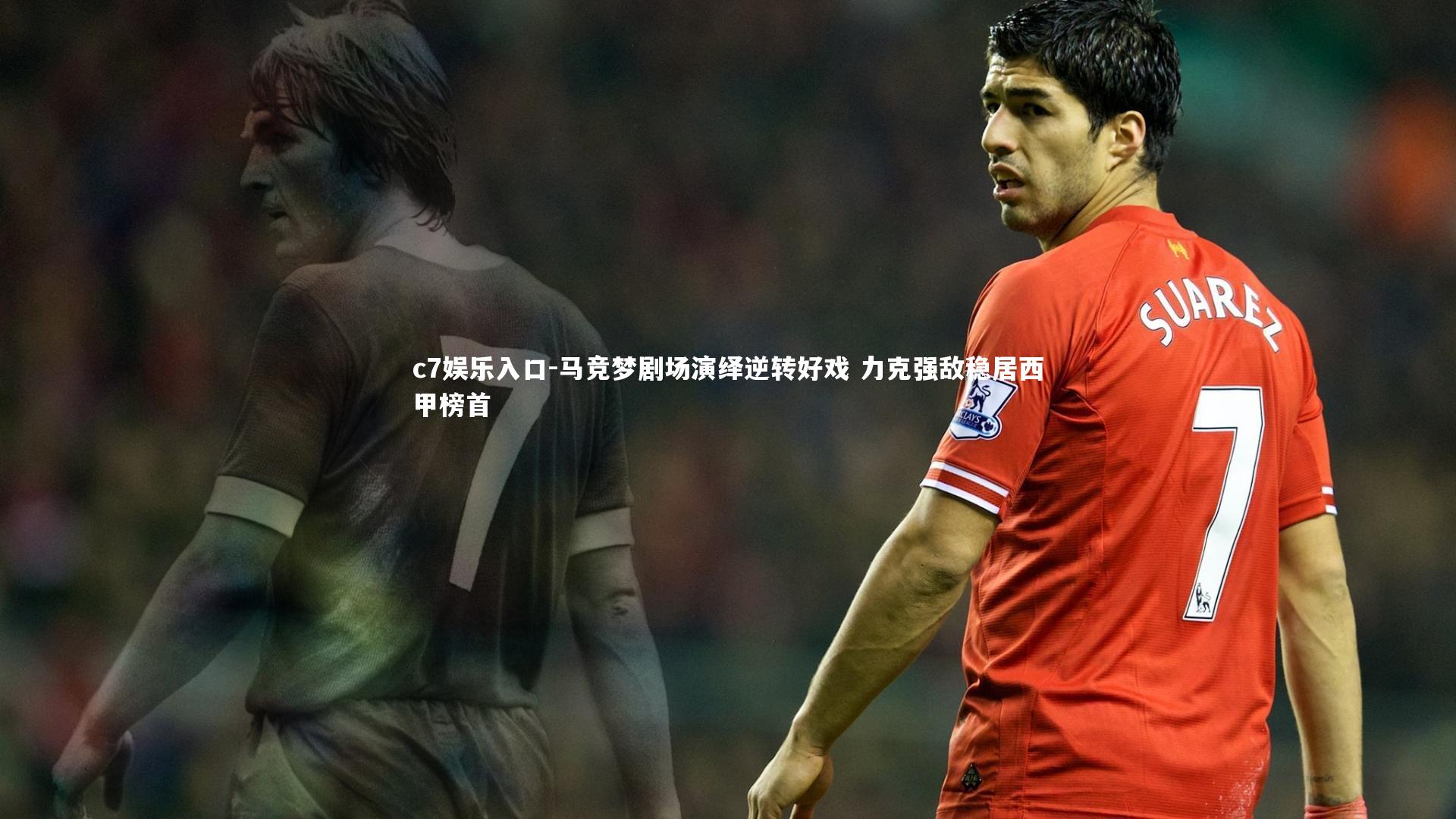 c7娱乐入口-马竞梦剧场演绎逆转好戏 力克强敌稳居西甲榜首