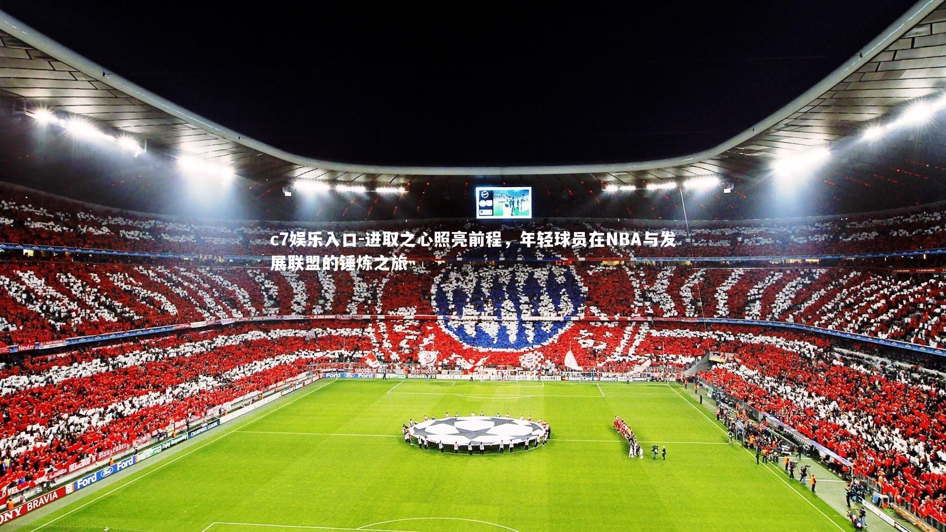 c7娱乐入口-进取之心照亮前程，年轻球员在NBA与发展联盟的锤炼之旅